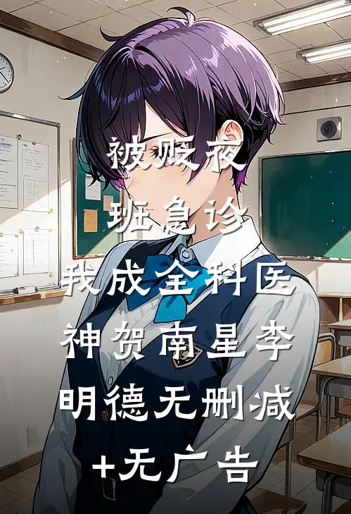 被贬夜班急诊，我成全科医神贺南星李明德无删减+无广告