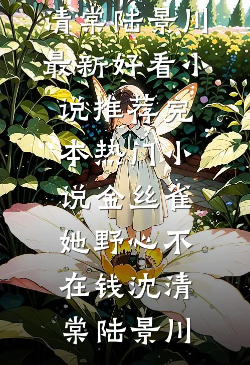 金丝雀她野心不在钱(沈清棠陆景川)最新好看小说推荐_完本热门小说金丝雀她野心不在钱沈清棠陆景川