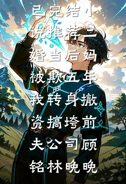 二婚当后妈被欺五年，我转身撤资搞垮前夫公司(顾铭林晚晚)最新全本小说_已完结小说推荐二婚当后妈被欺五年，我转身撤资搞垮前夫公司顾铭林晚晚