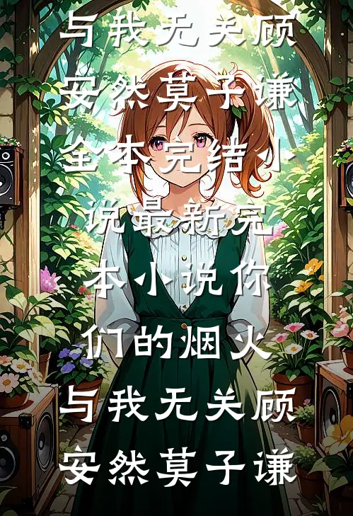 你们的烟火，与我无关(顾安然莫子谦)全本完结小说_最新完本小说你们的烟火，与我无关顾安然莫子谦