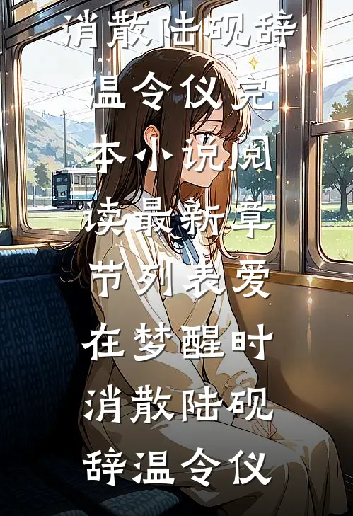 爱在梦醒时消散(陆砚辞温令仪)完本小说阅读_最新章节列表爱在梦醒时消散(陆砚辞温令仪)