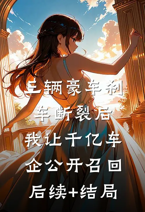 三辆豪车刹车断裂后，我让千亿车企公开召回后续+结局