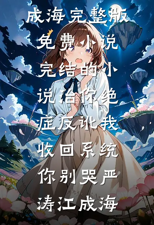 治你绝症反讹我，收回系统你别哭(严涛江成海)完整版免费小说_完结的小说治你绝症反讹我，收回系统你别哭严涛江成海