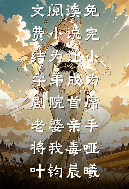 为让小学弟成为剧院首席，老婆亲手将我毒哑(叶钧晨曦)免费小说全文阅读_免费小说完结为让小学弟成为剧院首席，老婆亲手将我毒哑叶钧晨曦