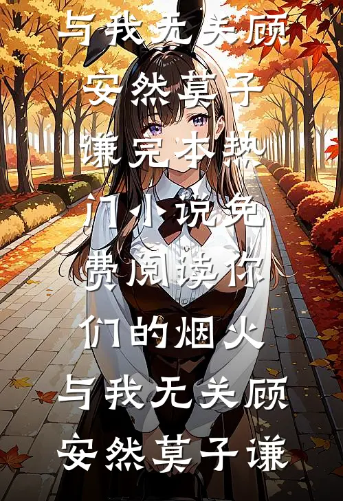 你们的烟火，与我无关顾安然莫子谦完本热门小说_免费阅读你们的烟火，与我无关顾安然莫子谦