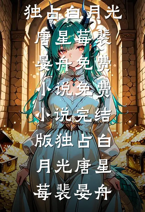 独占白月光唐星莓裴晏舟免费小说_免费小说完结版独占白月光唐星莓裴晏舟
