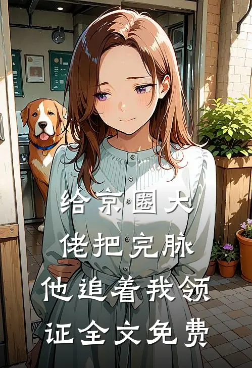 给京圈大佬把完脉，他追着我领证全文免费