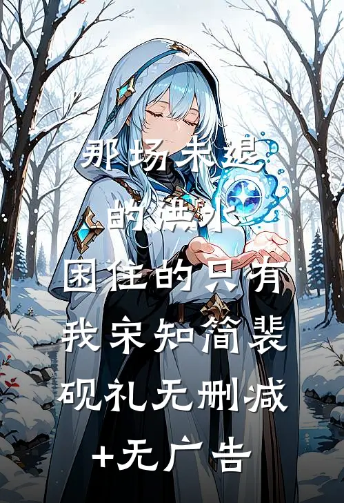 那场未退的洪水，困住的只有我宋知简裴砚礼无删减+无广告