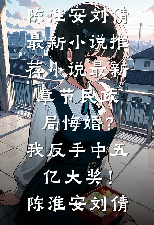 民政局悔婚？我反手中五亿大奖！陈淮安刘倩最新小说推荐_小说最新章节民政局悔婚？我反手中五亿大奖！陈淮安刘倩