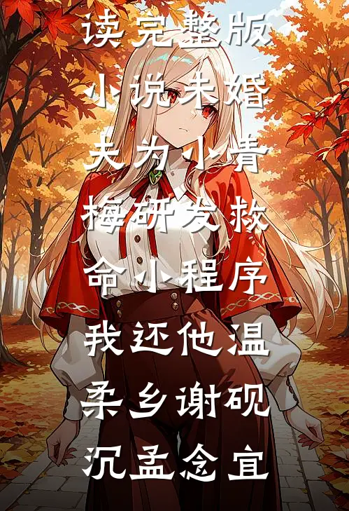 未婚夫为小青梅研发救命小程序，我还他温柔乡(谢砚沉孟念宜)小说完整版免费阅读_完整版小说未婚夫为小青梅研发救命小程序，我还他温柔乡(谢砚沉孟念宜)