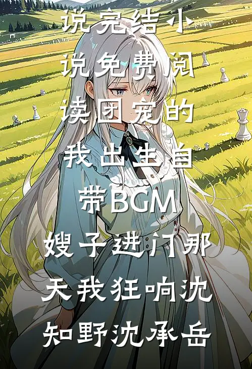 团宠的我出生自带BGM，嫂子进门那天我狂响(沈知野沈承岳)最新推荐小说_完结小说免费阅读团宠的我出生自带BGM，嫂子进门那天我狂响沈知野沈承岳