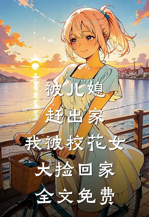 被儿媳赶出家，我被校花女大捡回家全文免费