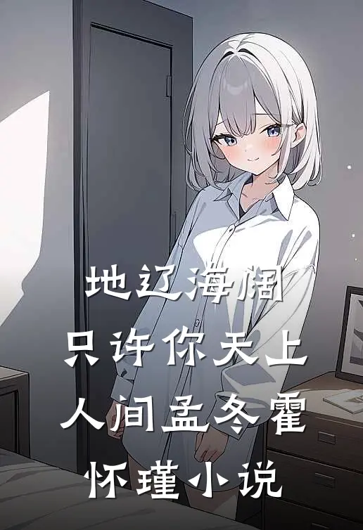 地辽海阔，只许你天上人间孟冬霍怀瑾小说