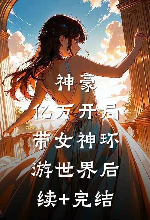 神豪：亿万开局，带女神环游世界后续+完结