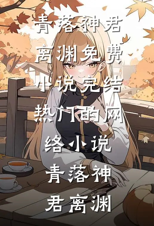 青落神君离渊免费小说完结_热门的网络小说青落神君离渊