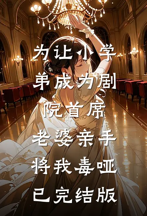 为让小学弟成为剧院首席，老婆亲手将我毒哑已完结版