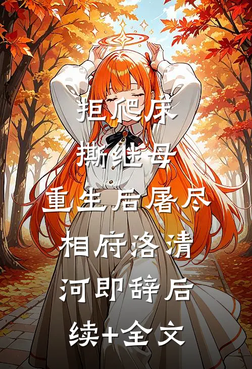 拒爬床，撕继母，重生后屠尽相府洛清河即辞后续+全文
