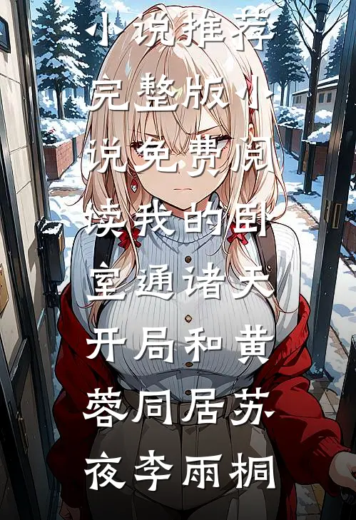 我的卧室通诸天：开局和黄蓉同居苏夜李雨桐最新小说推荐_完整版小说免费阅读我的卧室通诸天：开局和黄蓉同居(苏夜李雨桐)
