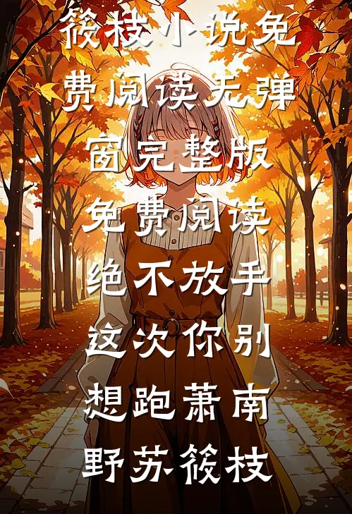 绝不放手，这次你别想跑(萧南野苏筱枝)小说免费阅读无弹窗_完整版免费阅读绝不放手，这次你别想跑(萧南野苏筱枝)