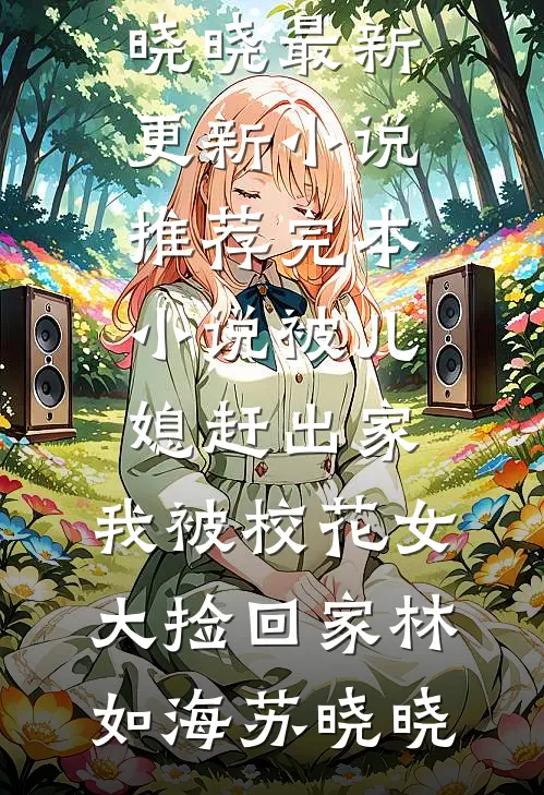 被儿媳赶出家，我被校花女大捡回家(林如海苏晓晓)最新更新小说_推荐完本小说被儿媳赶出家，我被校花女大捡回家(林如海苏晓晓)