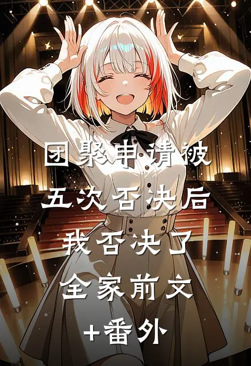 团聚申请被五次否决后，我否决了全家前文+番外