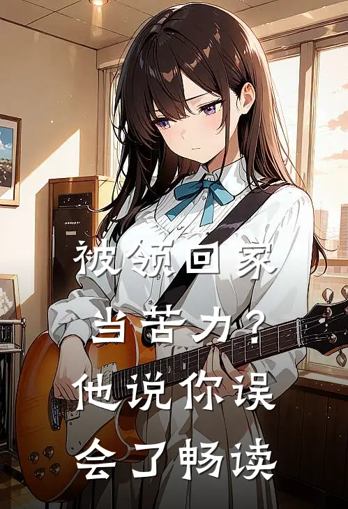被领回家当苦力？他说：你误会了畅读