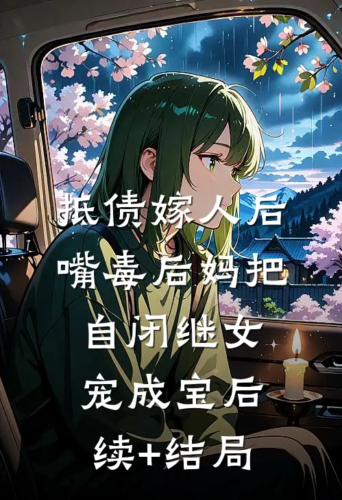 抵债嫁人后，嘴毒后妈把自闭继女宠成宝后续+结局