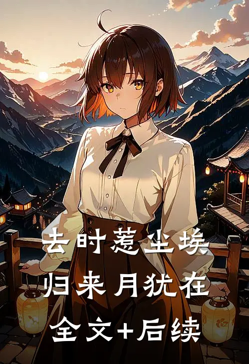 去时惹尘埃，归来月犹在全文+后续