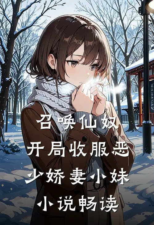 召唤仙奴：开局收服恶少娇妻小妹小说畅读
