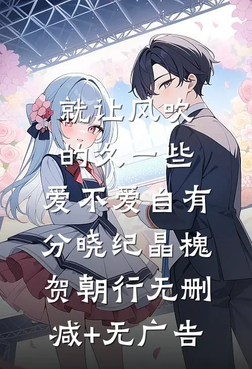 就让风吹的久一些，爱不爱自有分晓纪晶槐贺朝行无删减+无广告