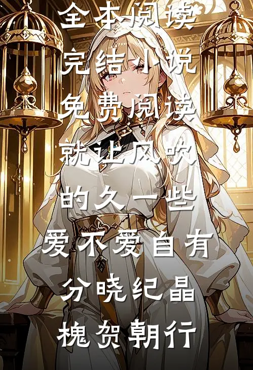 就让风吹的久一些，爱不爱自有分晓纪晶槐贺朝行免费小说全本阅读_完结小说免费阅读就让风吹的久一些，爱不爱自有分晓(纪晶槐贺朝行)