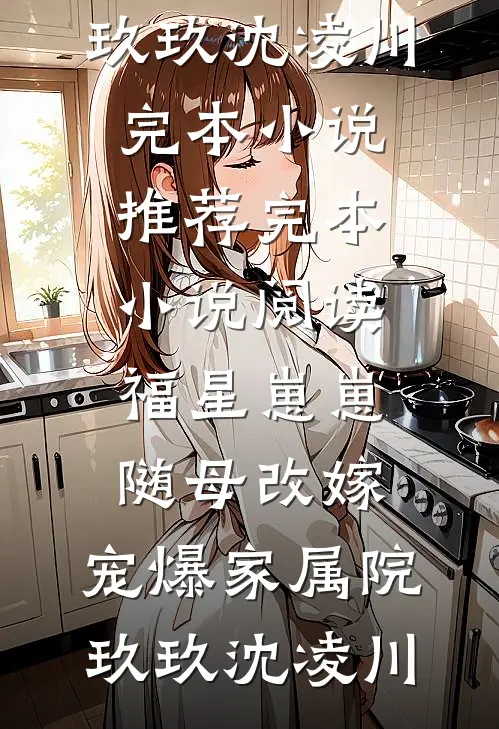 福星崽崽随母改嫁，宠爆家属院(玖玖沈凌川)完本小说推荐_完本小说阅读福星崽崽随母改嫁，宠爆家属院(玖玖沈凌川)