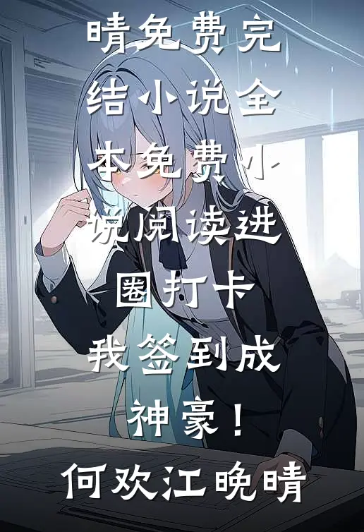 进圈打卡，我签到成神豪！何欢江晚晴免费完结小说_全本免费小说阅读进圈打卡，我签到成神豪！何欢江晚晴