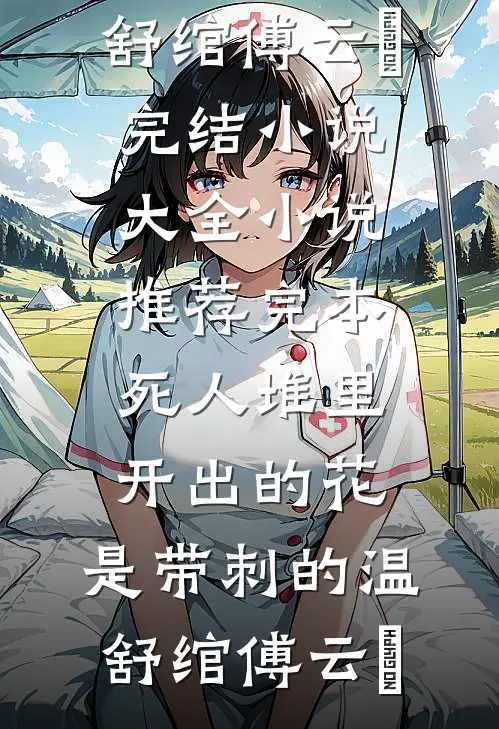 死人堆里开出的花，是带刺的温舒绾傅云玦完结小说大全_小说推荐完本死人堆里开出的花，是带刺的(温舒绾傅云玦)