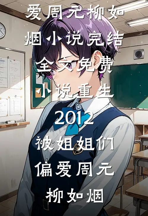 重生2012，被姐姐们偏爱(周元柳如烟)小说完结_全文免费小说重生2012，被姐姐们偏爱周元柳如烟