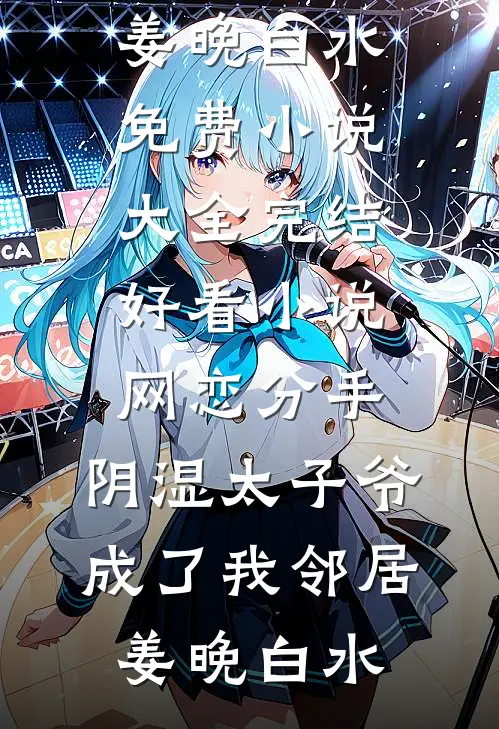 网恋分手，阴湿太子爷成了我邻居(姜晚白水)免费小说大全_完结好看小说网恋分手，阴湿太子爷成了我邻居姜晚白水
