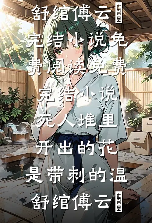 死人堆里开出的花，是带刺的温舒绾傅云玦完结小说免费阅读_免费完结小说死人堆里开出的花，是带刺的(温舒绾傅云玦)
