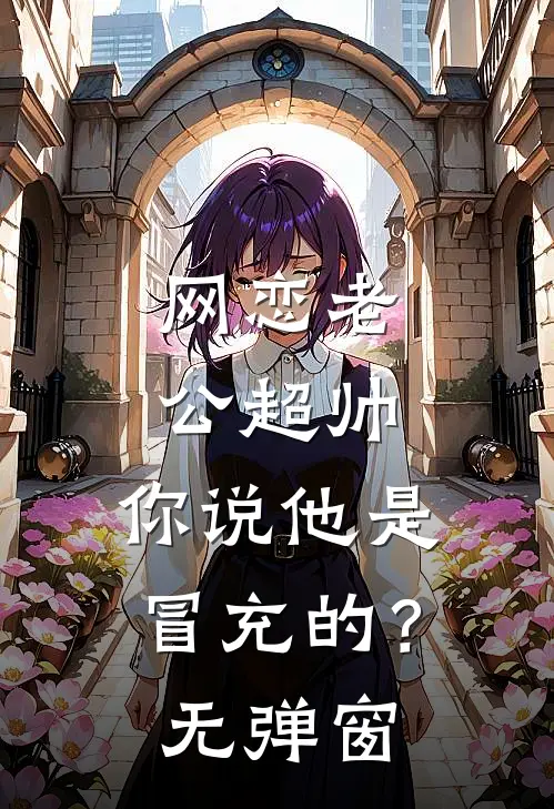 网恋老公超帅，你说他是冒充的？无弹窗