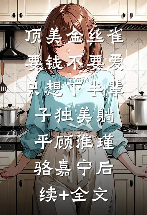 顶美金丝雀要钱不要爱，只想下半辈子独美躺平顾淮瑾骆嘉宁后续+全文