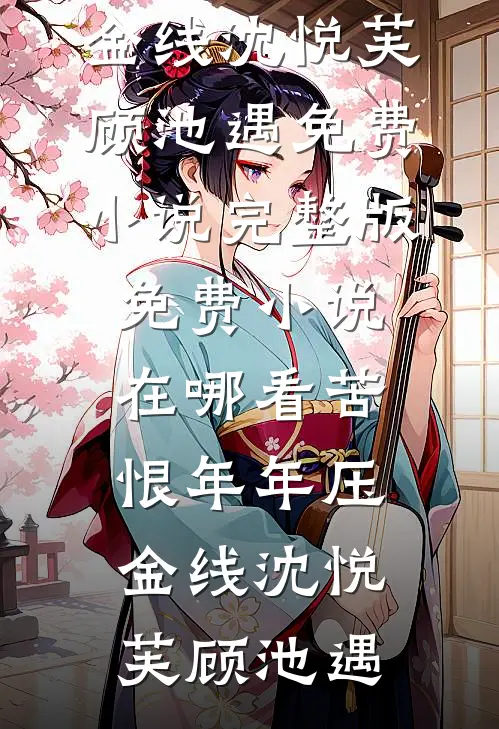 苦恨年年压金线沈悦芙顾池遇免费小说完整版_免费小说在哪看苦恨年年压金线(沈悦芙顾池遇)