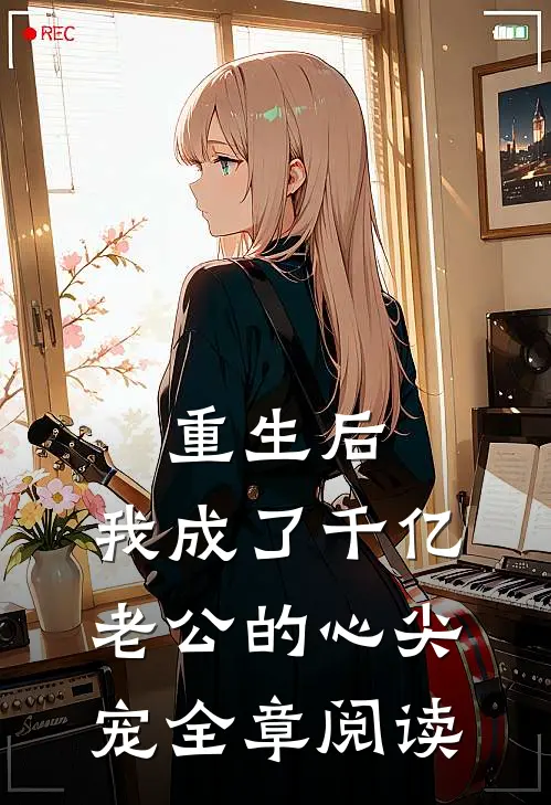 重生后，我成了千亿老公的心尖宠全章阅读