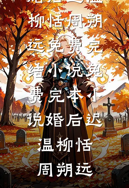 婚后迟温(柳恬周朔远)免费完结小说_免费完本小说婚后迟温(柳恬周朔远)