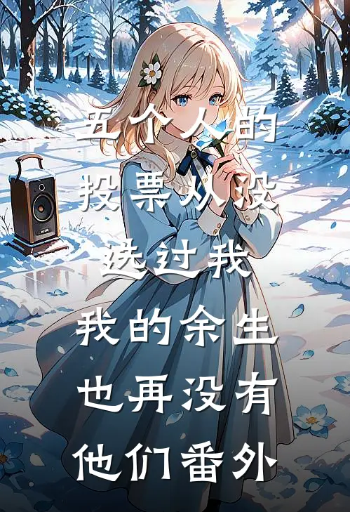 五个人的投票从没选过我，我的余生也再没有他们番外