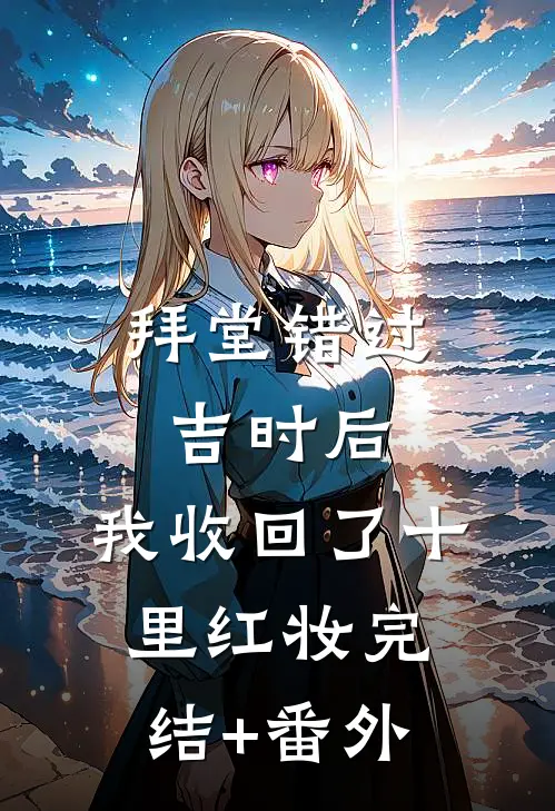 拜堂错过吉时后，我收回了十里红妆完结+番外