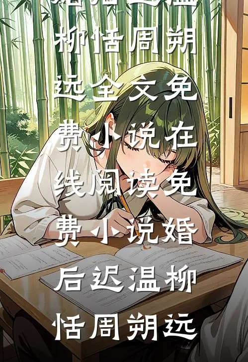 婚后迟温柳恬周朔远全文免费小说_在线阅读免费小说婚后迟温柳恬周朔远
