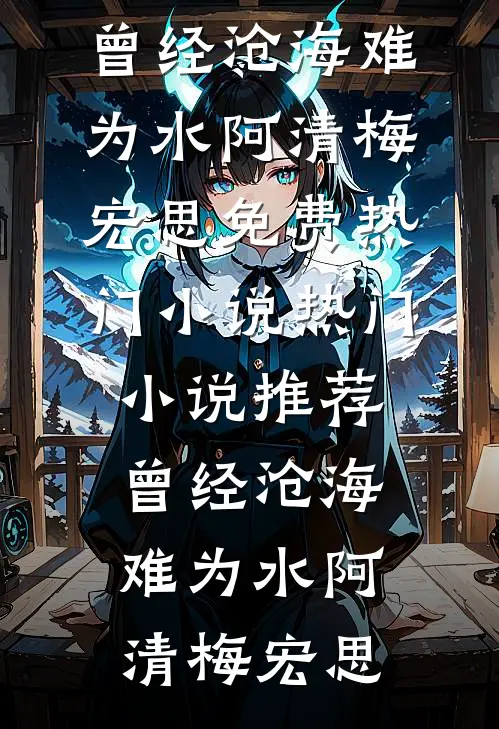曾经沧海难为水(阿清梅宏思)免费热门小说_热门小说推荐曾经沧海难为水阿清梅宏思