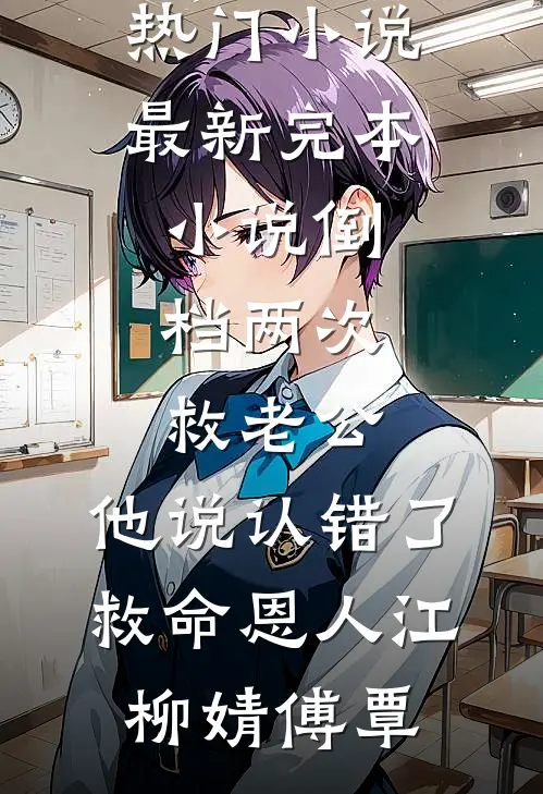 倒档两次救老公，他说认错了救命恩人江柳婧傅覃最新热门小说_最新完本小说倒档两次救老公，他说认错了救命恩人江柳婧傅覃