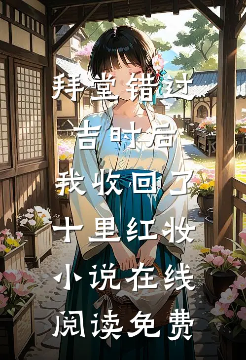 拜堂错过吉时后，我收回了十里红妆小说在线阅读免费