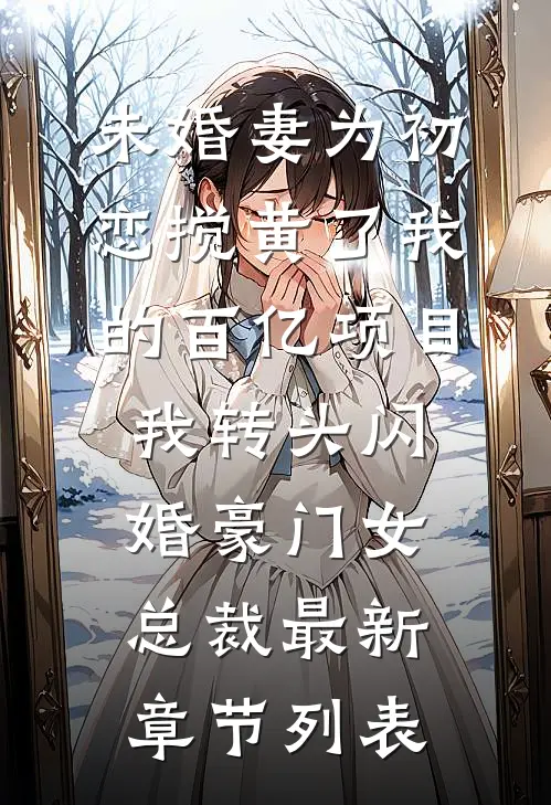 未婚妻为初恋搅黄了我的百亿项目，我转头闪婚豪门女总裁最新章节列表