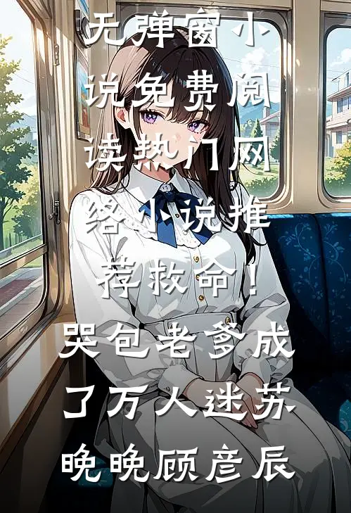 救命！哭包老爹成了万人迷苏晚晚顾彦辰无弹窗小说免费阅读_热门网络小说推荐救命！哭包老爹成了万人迷苏晚晚顾彦辰